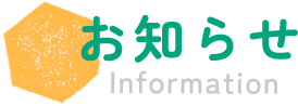 お知らせ Information